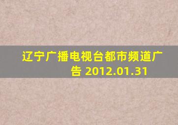 辽宁广播电视台都市频道广告 2012.01.31